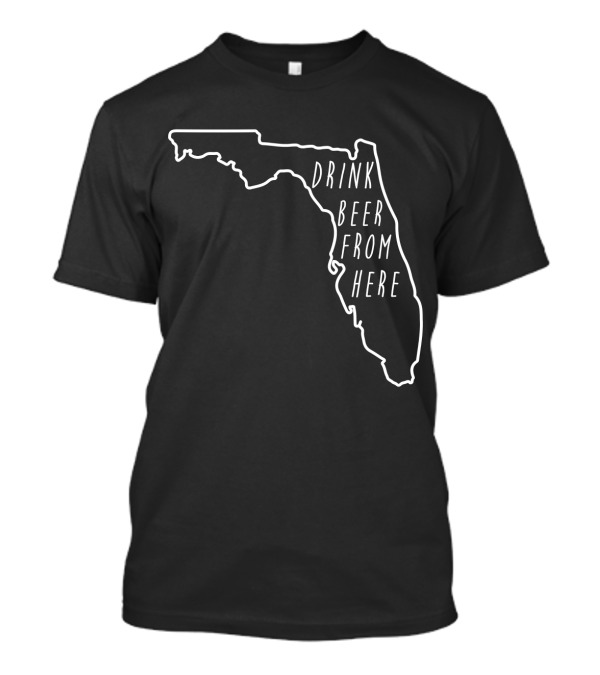 Drink Beer From Here Funny Craft Beer Lover Florida T-Shirt