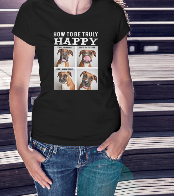 How To Be Truly Happy Find A Boxer Hug The Boxer Repeat Step 2 T-Shirt