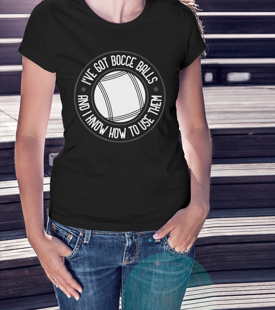 I've Got Bocce Balls And I Know How To Use Them Italian Bowling Humor T-Shirt