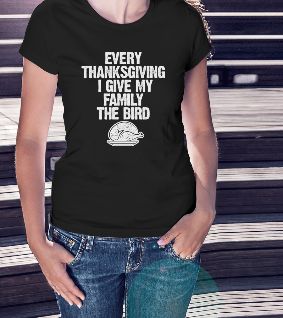 Every Thanksgiving I Give My Family The Bird Turkey Humorous Saying T-Shirt