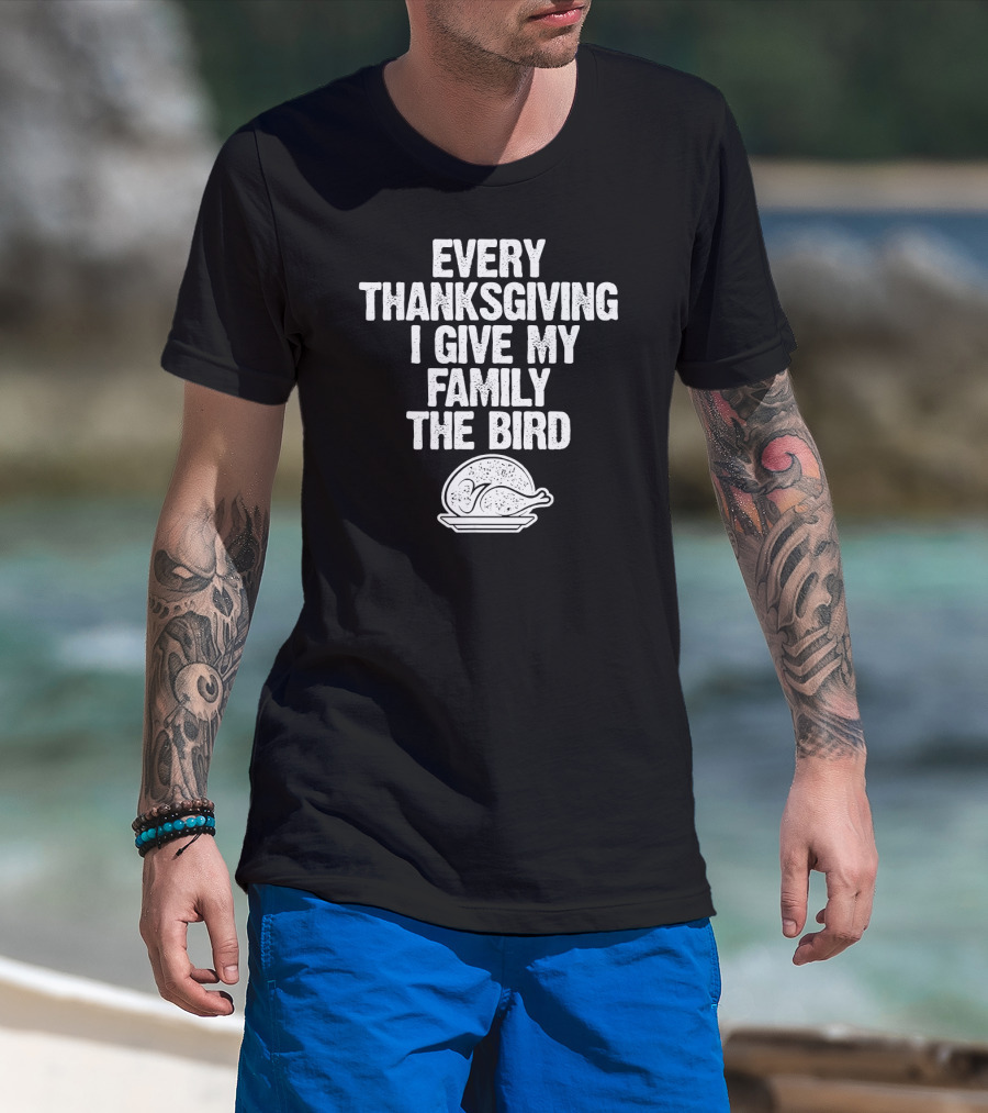 Every Thanksgiving I Give My Family The Bird Turkey Humorous Saying T-Shirt