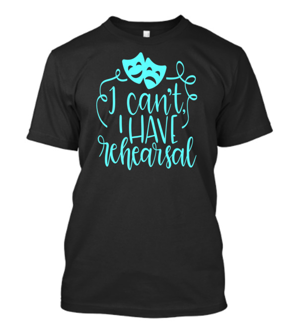 Funny Theater Aqua Actor I Can't I Have Rehearsal T-Shirt