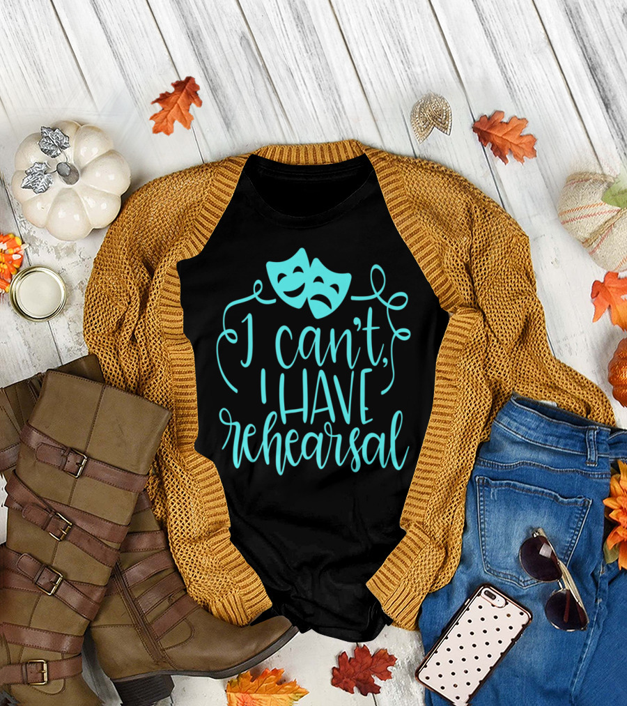 Funny Theater Aqua Actor I Can't I Have Rehearsal T-Shirt