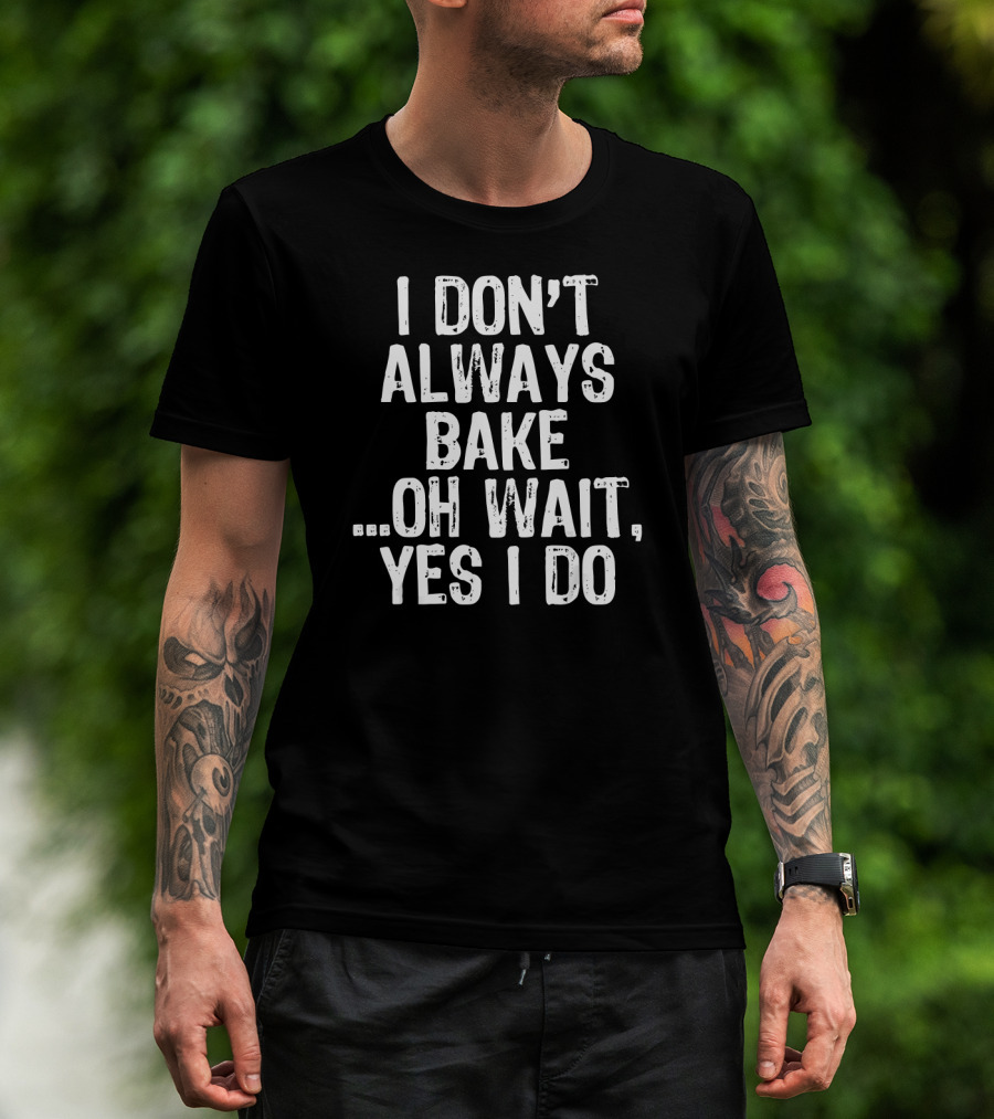 I Don't Always Bake Oh Wait Yes I Do Baking Enthusiast T-Shirt