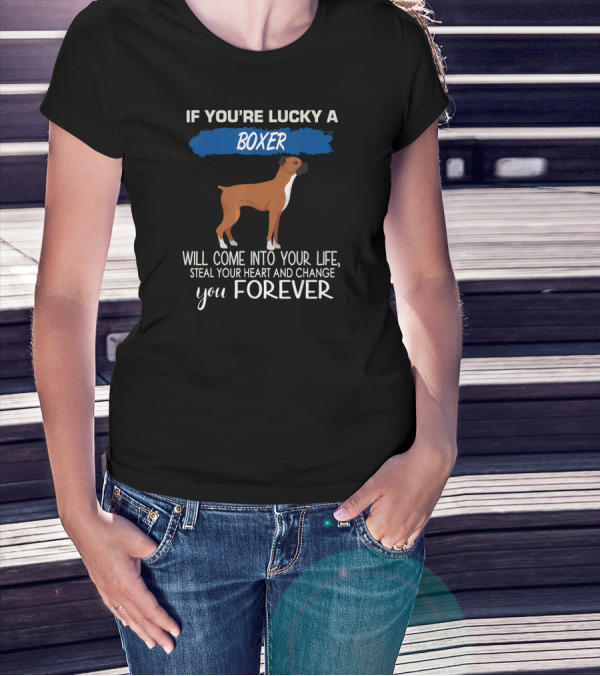 If You're Lucky A Boxer Will Come Into Your Life Steal Your Heart And Change You Forever T-Shirt