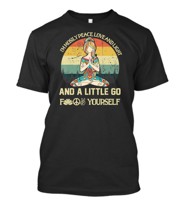 IMMOSTLY PEACE LOVE AND LIGHT AND A LITTLE GO F🧘☮️✌️ YOURSELF T-Shirt