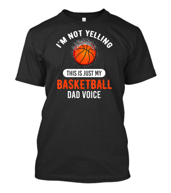 I'm Not Yelling This Is Just My Basketball Dad Voice T-Shirt