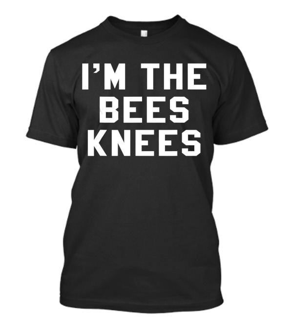 I'm The Bees Knees Funny Humor Quirky Expression T-Shirt