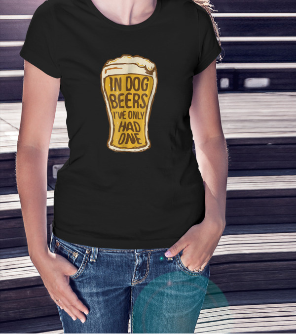 In Dog Beers I've Only Had One Pint Glass T-Shirt