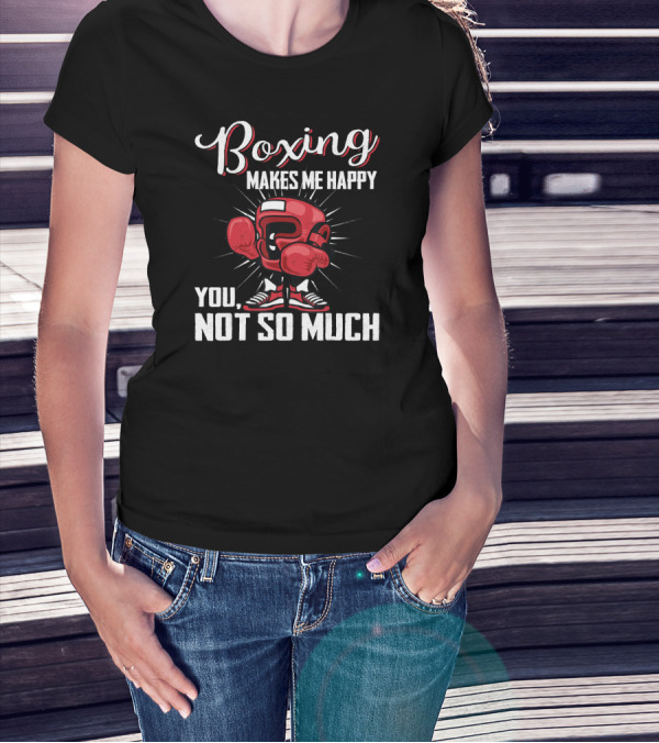 Boxing Makes Me Happy You Not So Much T-Shirt