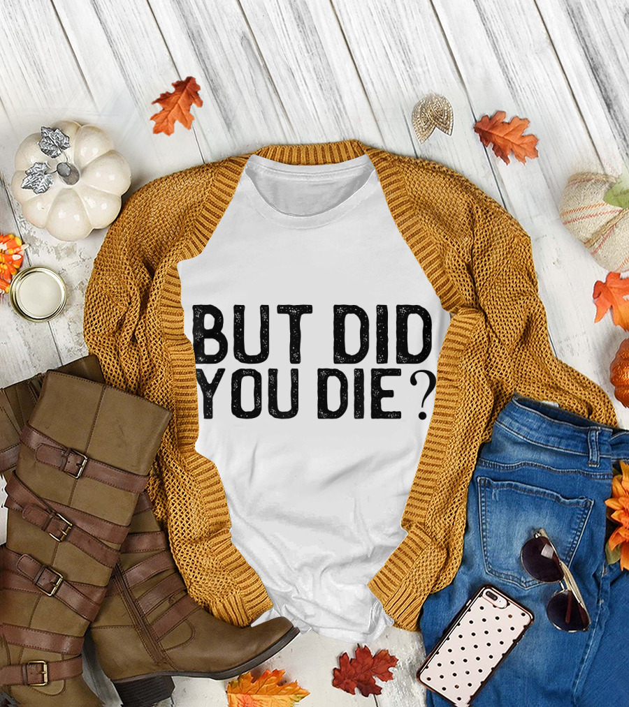 But Did You Die T-Shirt