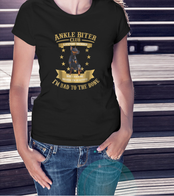 Ankle Biter Club Lifetime Member Doberman Pinscher Don't Hate Me Because I'm Beautiful I'm Bad To The Bone T-Shirt