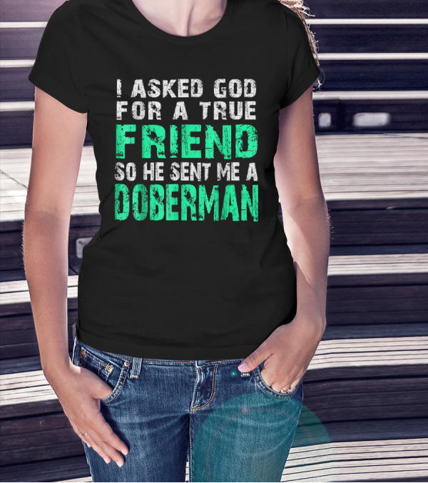 I Asked God For A True Friend So He Sent Me A Doberman T-Shirt