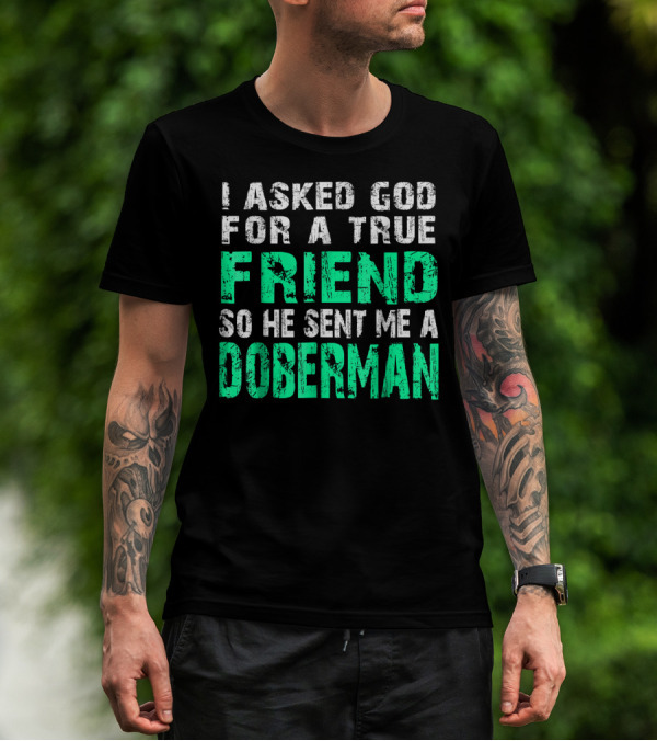 I Asked God For A True Friend So He Sent Me A Doberman T-Shirt