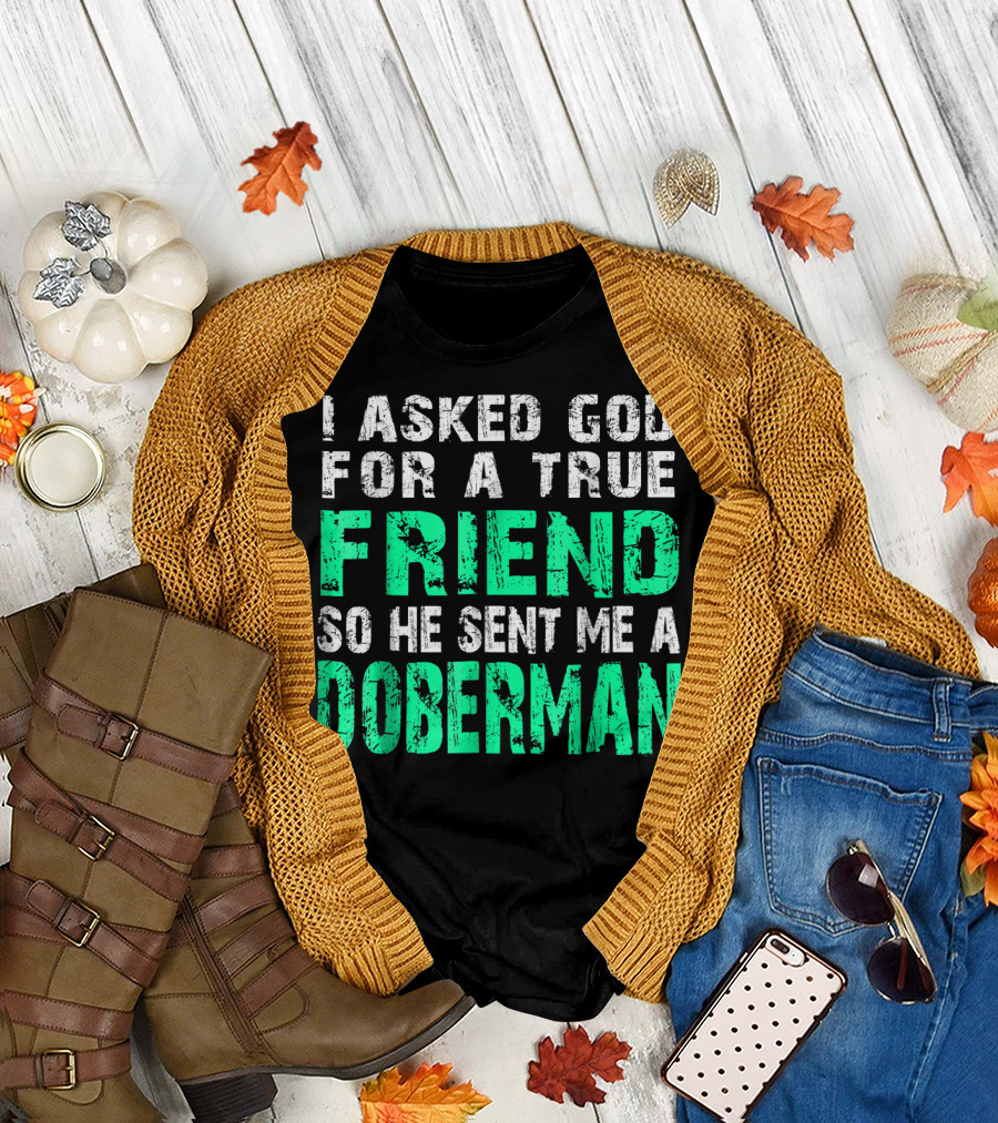 I Asked God for a True Friend So He Sent Me a Doberman T-Shirt