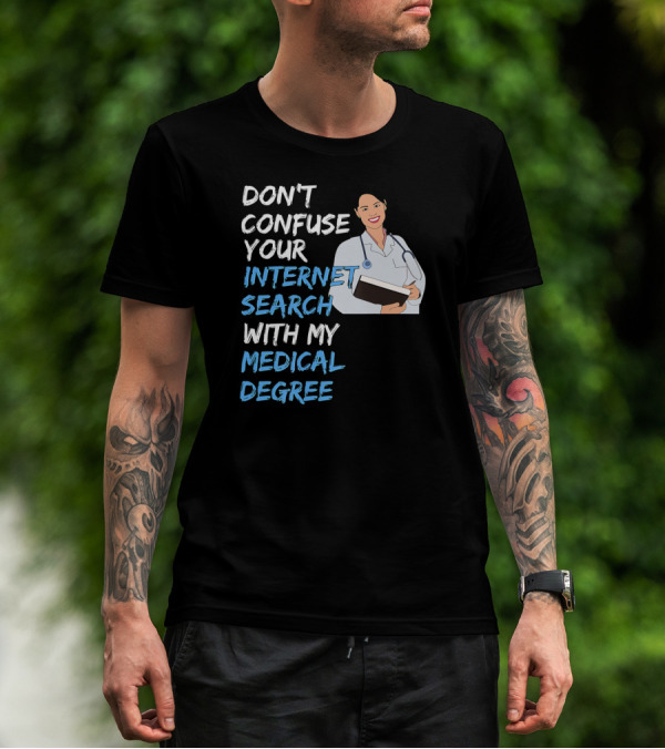DON'T CONFUSE YOUR INTERNET SEARCH WITH MY MEDICAL DEGREE T-Shirt