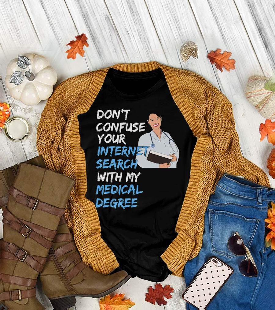 DON'T CONFUSE YOUR INTERNET SEARCH WITH MY MEDICAL DEGREE T-Shirt