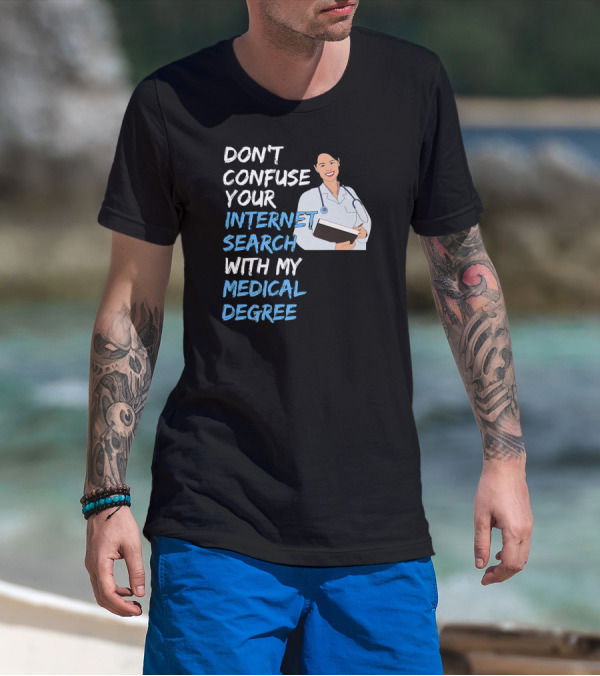 DON'T CONFUSE YOUR INTERNET SEARCH WITH MY MEDICAL DEGREE T-Shirt