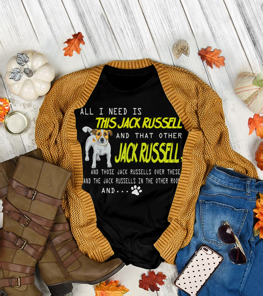 All I Need Is This Jack Russell and That Other Jack Russell and Those Jack Russells Over There and the Jack Russells in the Other Room T-Shirt