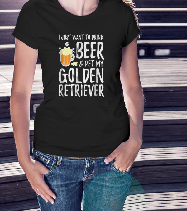 I Just Want To Drink Beer And Pet My Golden Retriever T-Shirt