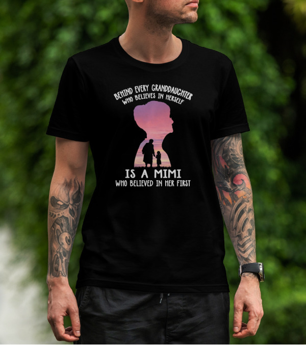 Behind Every Granddaughter Who Believes In Herself Is A Mimi Who Believed In Her First T-Shirt