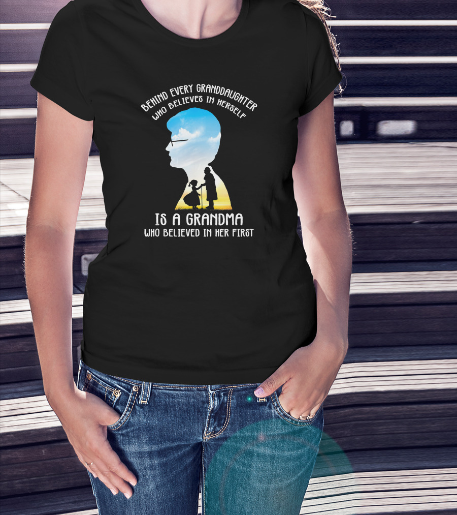 Behind Every Granddaughter Who Believes In Herself Is A Grandma Who Believed In Her First T-Shirt