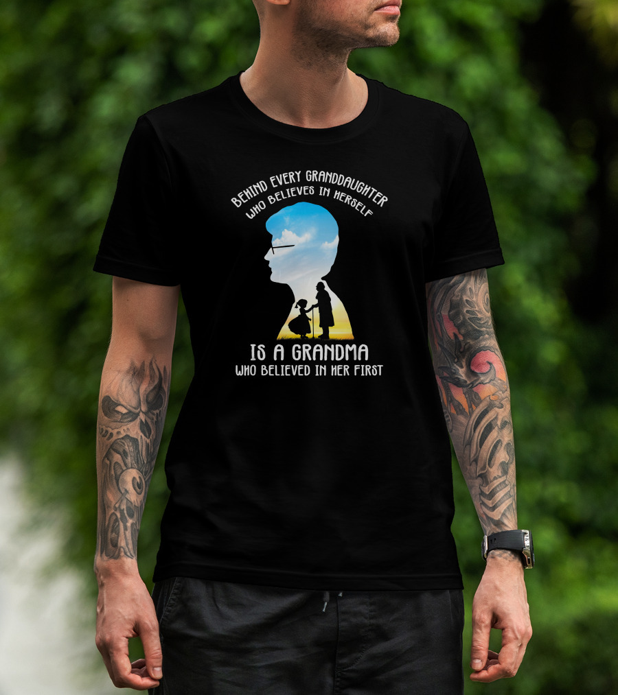 Behind Every Granddaughter Who Believes In Herself Is A Grandma Who Believed In Her First T-Shirt