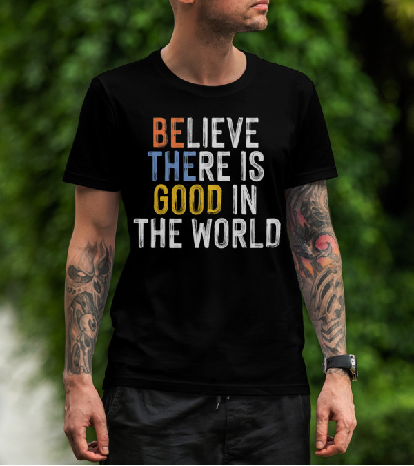 BE Believe There Is Good In The World T-Shirt