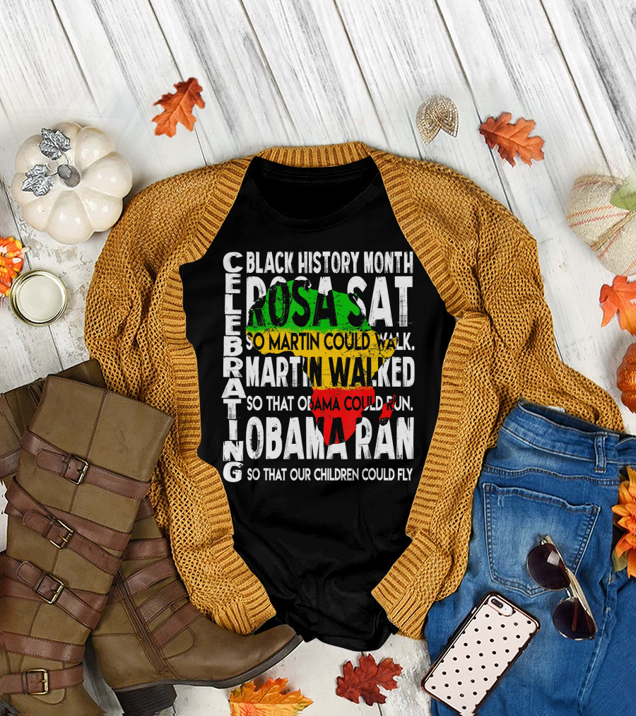 Celebrating Black History Month Rosa Sat So Martin Could Walk Martin Walked So That Obama Could Run So That Our Children Could Fly T-Shirt