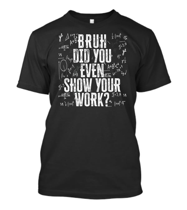 Bruh Did You Even Show Your Work Funny Math Equations T-Shirt