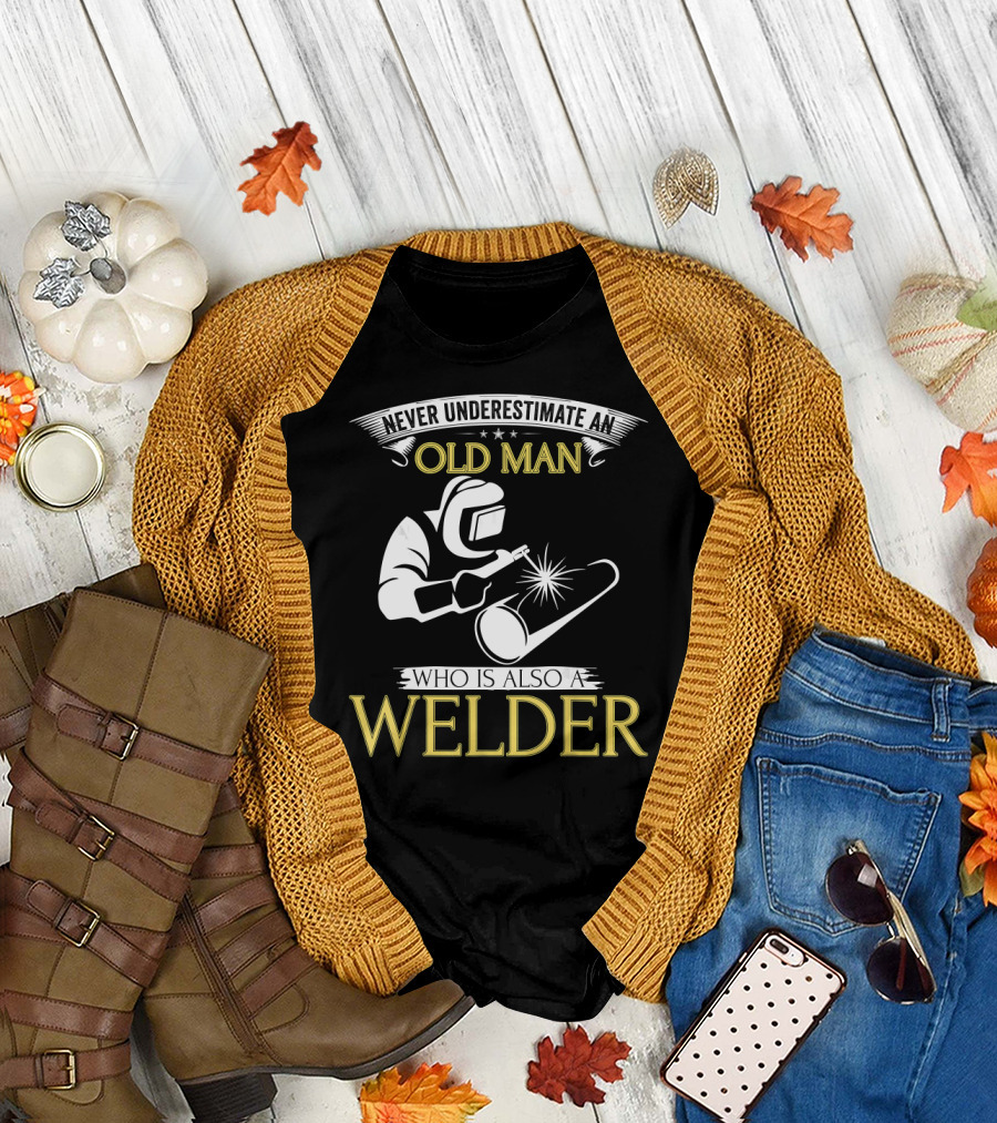 Never Underestimate An Old Man Who Is Also A Welder T-Shirt