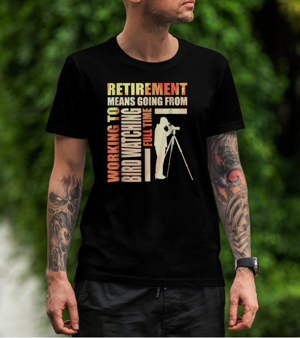 Retirement Means Going From Working To Full Time Bird Watching T-Shirt