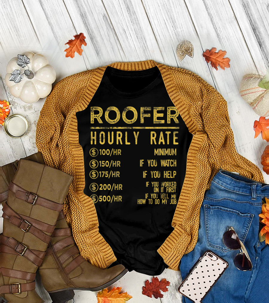 Roofer Hourly Rate Minimum If You Watch Help Worked Tell Me How to Do My Job T-Shirt