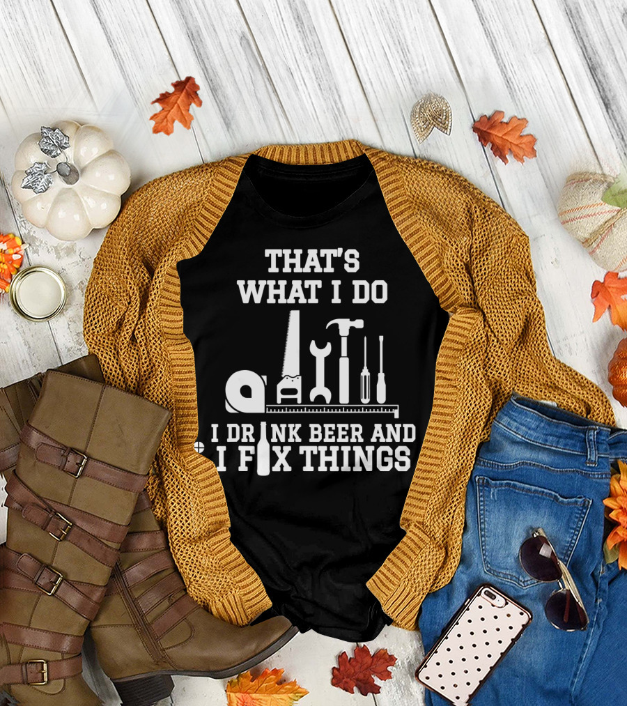 THAT'S WHAT I DO I DRINK BEER AND I FIX THINGS WITH TOOLS T-Shirt