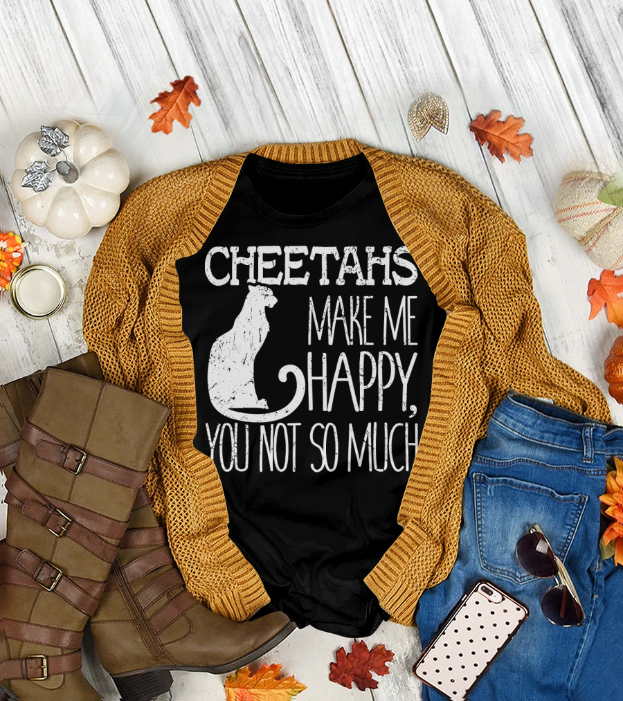 Cheetahs Make Me Happy You Not So Much Wild T-Shirt
