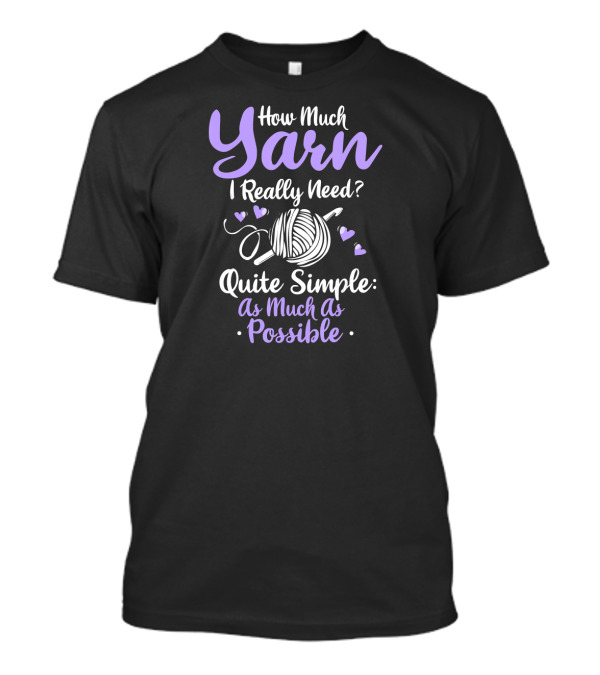 How Much Yarn I Really Need Quite Simple As Much As Possible T-Shirt
