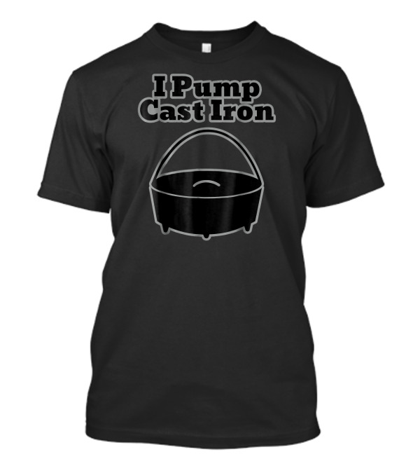 I Pump Cast Iron Funny Dutch Oven Cookin Pot T-Shirt
