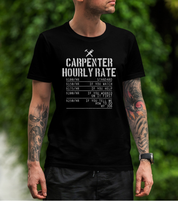 CARPENTER HOURLY RATE STANDARD IF YOU WATCH HELP WORKED FIRST TELL ME HOW TO DO MY JOB T-Shirt