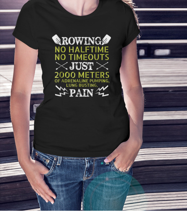 Rowing No Halftime No Timeouts Just 2000 Meters Adrenaline Pumping Lung Busting Pain T-Shirt