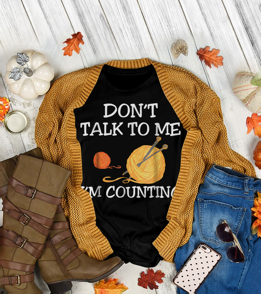 Don't Talk To Me I'm Counting Croch Yarn Knitting Needles T-Shirt