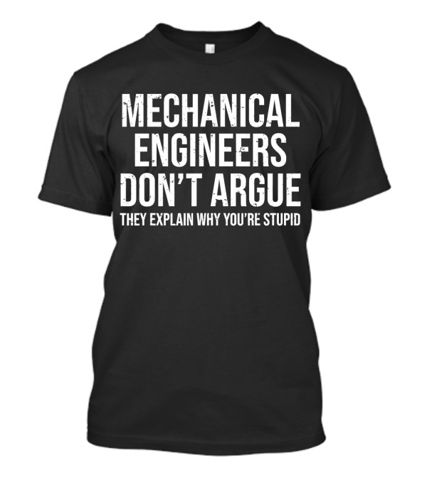 Mechanical Engineers Don't Argue They Explain Why You're Stupid T-Shirt