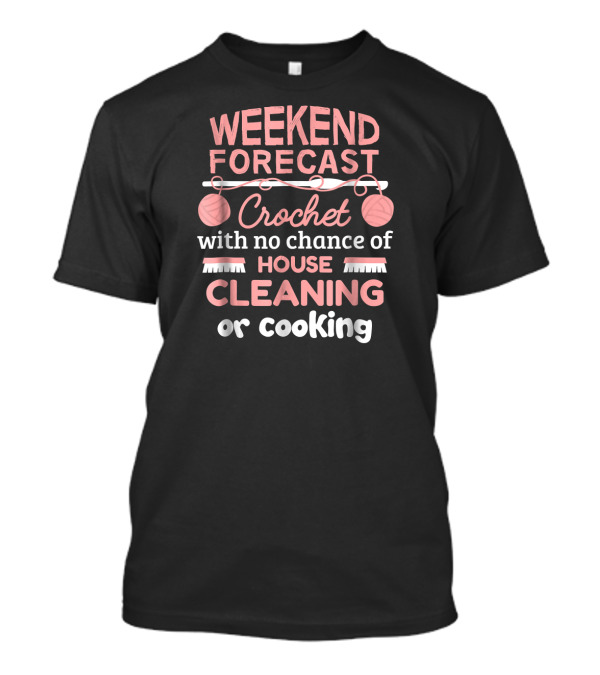 Weekend Forecast Crochet With No Chance Of House Cleaning Or Cooking T-Shirt