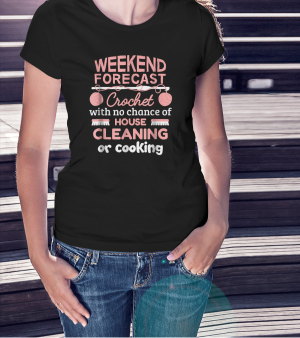 Weekend Forecast Crochet With No Chance Of House Cleaning Or Cooking T-Shirt