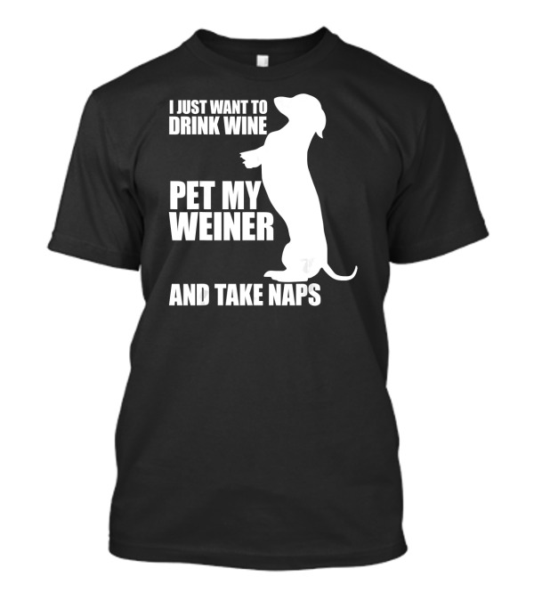 I Just Want To Drink Wine Pet My Weiner And Take Naps Dachshund T-Shirt