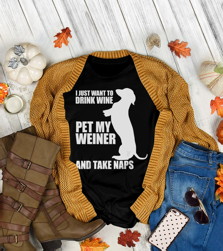 I Just Want to Drink Wine Pet My Weiner and Take Naps Dachshund T-Shirt