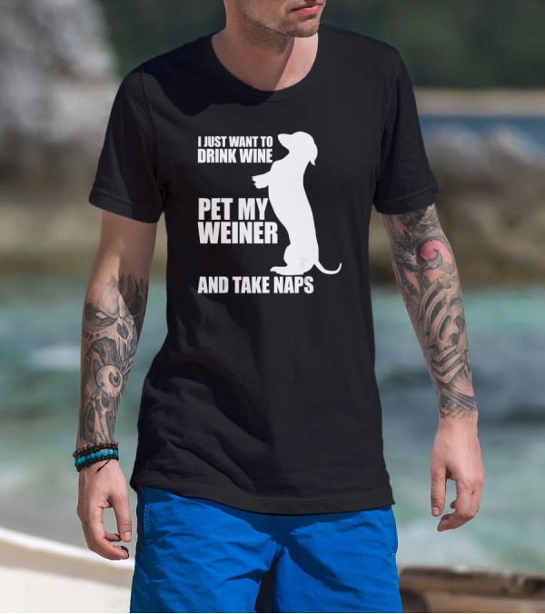 I Just Want To Drink Wine Pet My Weiner And Take Naps Dachshund T-Shirt