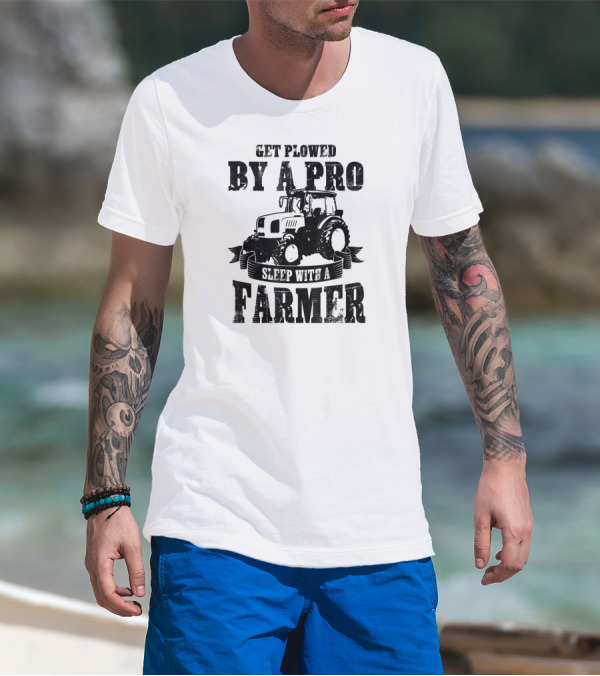 Get Plowed By A Pro Sleep With A Farmer Tractor Farming Humor T-Shirt