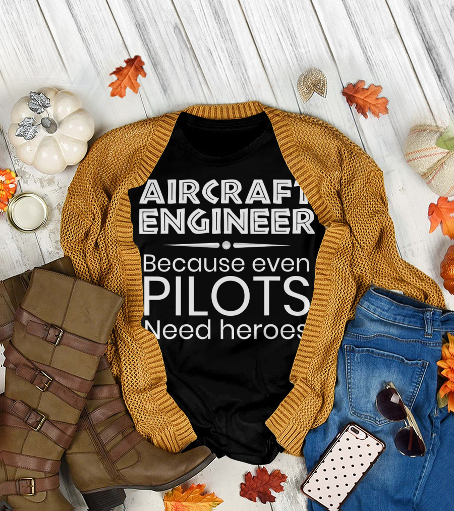Aircraft Engineer Because Even Pilots Need Heroes T-Shirt