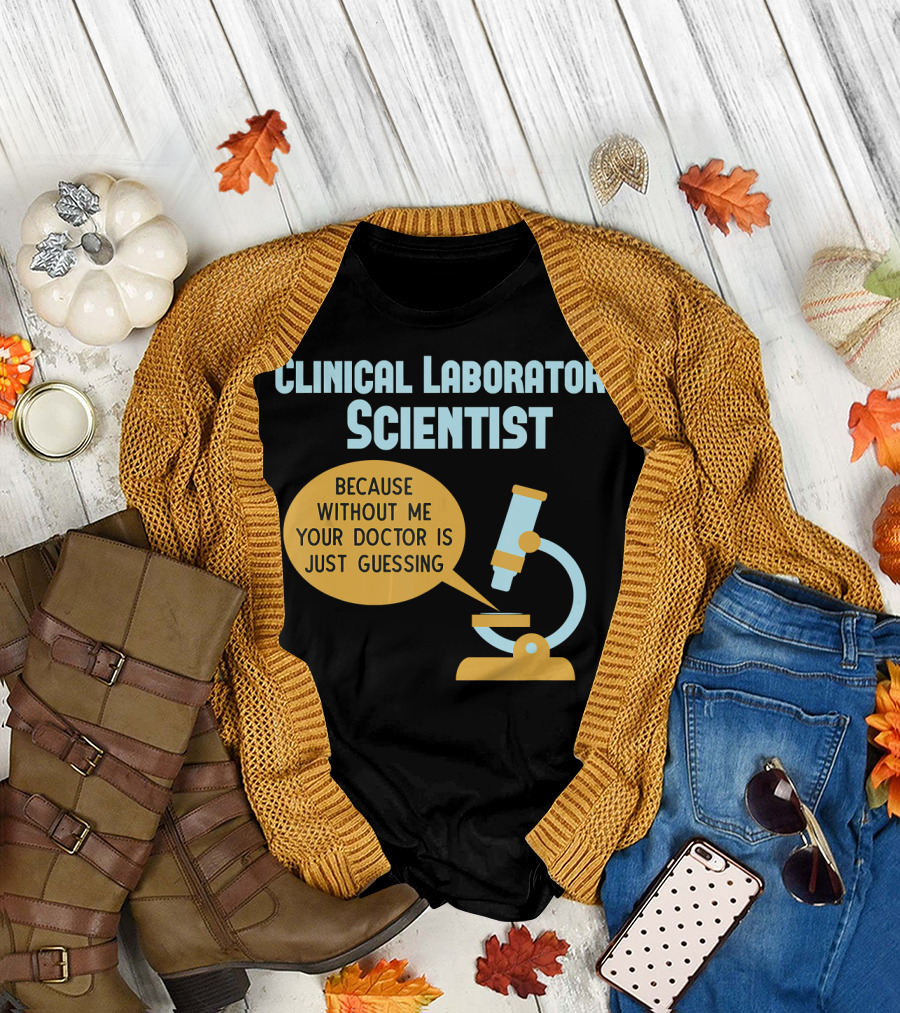 Clinical Laboratory Scientist Because Without Me Your Doctor Is Just Guessing T-Shirt