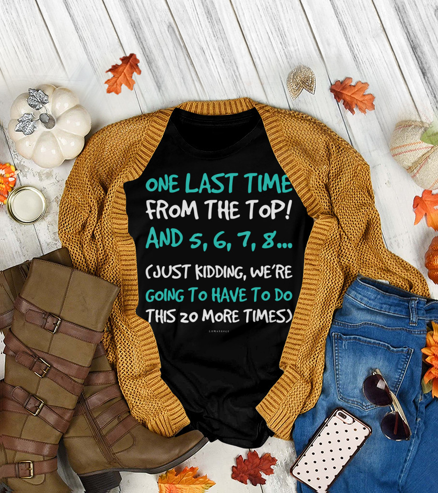 One Last Time Funny Dance From the Top And 5 6 7 8 Just Kidding We’re Going To Have To Do This 20 More Times T-Shirt